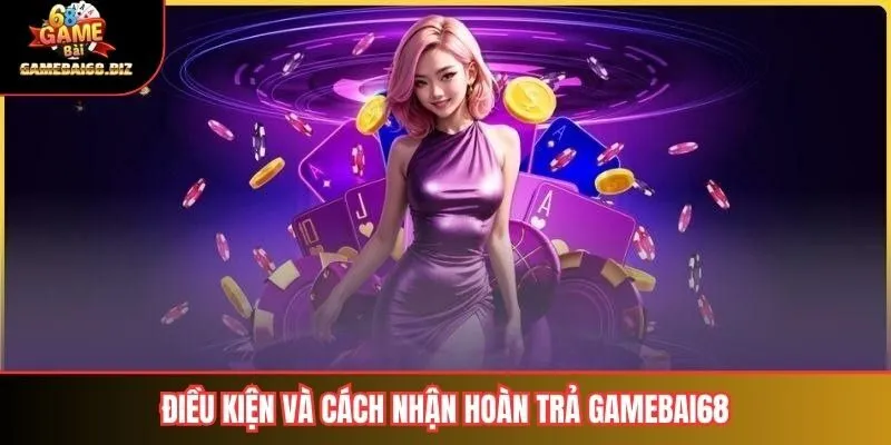 Điều kiện và cách nhận hoàn trả gamebai68