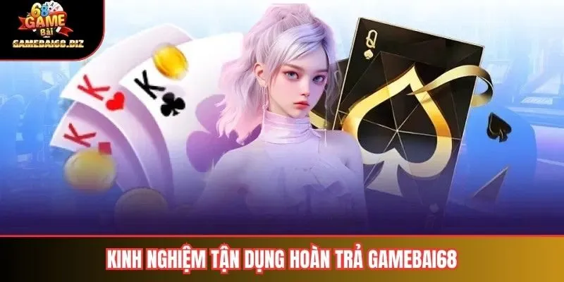 Kinh nghiệm tận dụng hoàn trả gamebai68