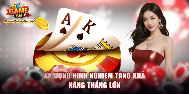 Game Bài - Sản Phẩm Giải Trí Khó Bỏ Lỡ Tại Gamebai68 3 Áp dụng kinh nghiệm tăng khả năng thắng lớn